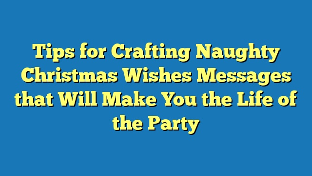 Tips for Crafting Naughty Christmas Wishes Messages that Will Make You the Life of the Party