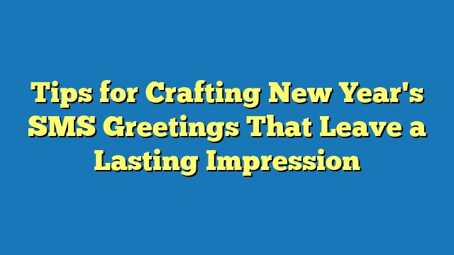Tips for Crafting New Year's SMS Greetings That Leave a Lasting Impression
