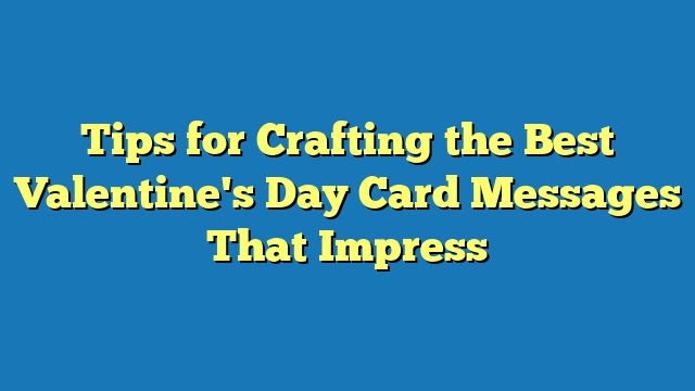 Tips for Crafting the Best Valentine's Day Card Messages That Impress