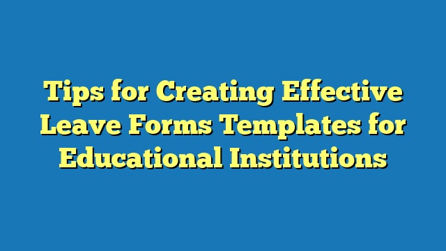 Tips for Creating Effective Leave Forms Templates for Educational Institutions