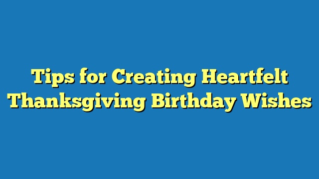 Tips for Creating Heartfelt Thanksgiving Birthday Wishes