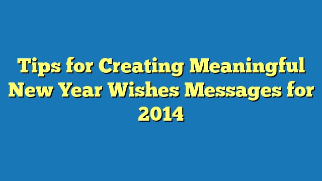 Tips for Creating Meaningful New Year Wishes Messages for 2014
