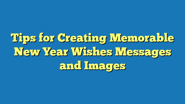 Tips for Creating Memorable New Year Wishes Messages and Images