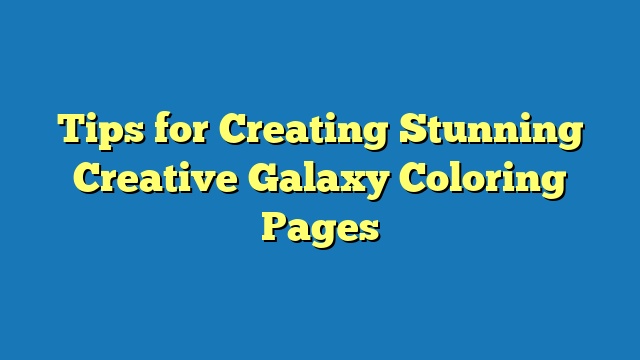 Tips for Creating Stunning Creative Galaxy Coloring Pages