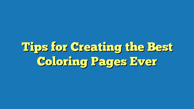 Tips for Creating the Best Coloring Pages Ever
