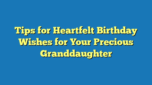 Tips for Heartfelt Birthday Wishes for Your Precious Granddaughter