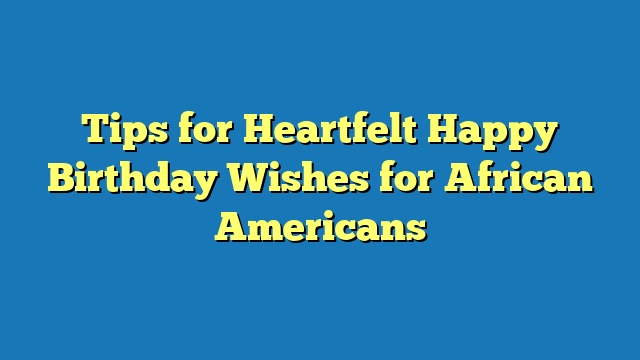 Tips for Heartfelt Happy Birthday Wishes for African Americans