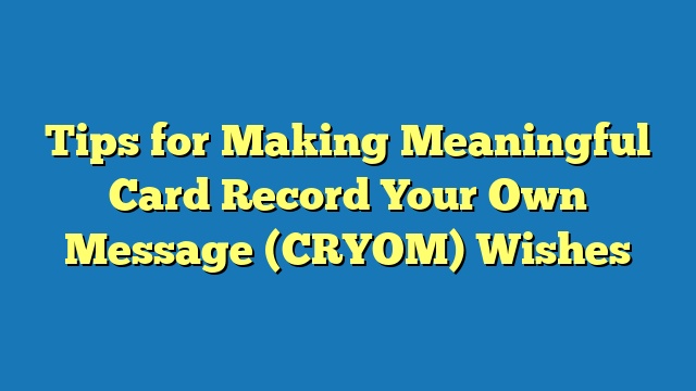 Tips for Making Meaningful Card Record Your Own Message (CRYOM) Wishes