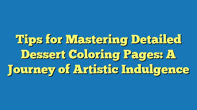 Tips for Mastering Detailed Dessert Coloring Pages: A Journey of Artistic Indulgence