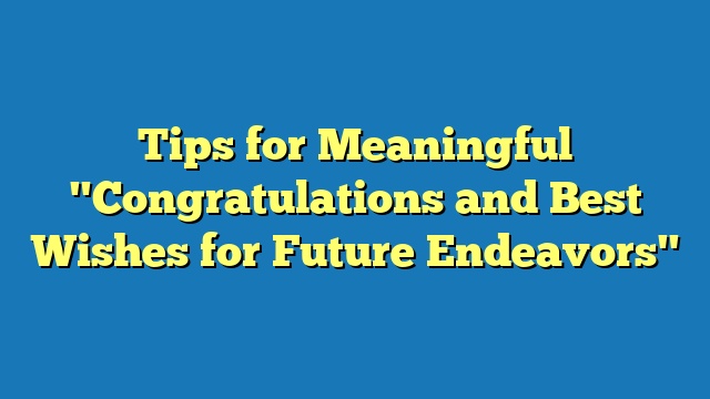 Tips for Meaningful "Congratulations and Best Wishes for Future Endeavors"
