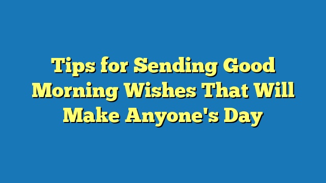 Tips for Sending Good Morning Wishes That Will Make Anyone's Day