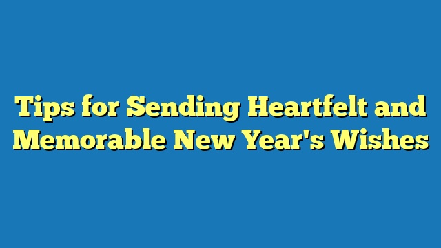 Tips for Sending Heartfelt and Memorable New Year's Wishes
