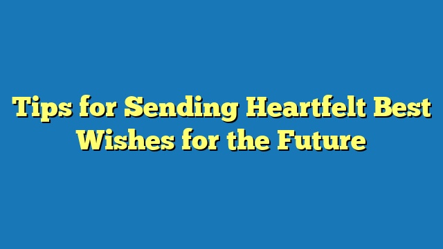 Tips for Sending Heartfelt Best Wishes for the Future
