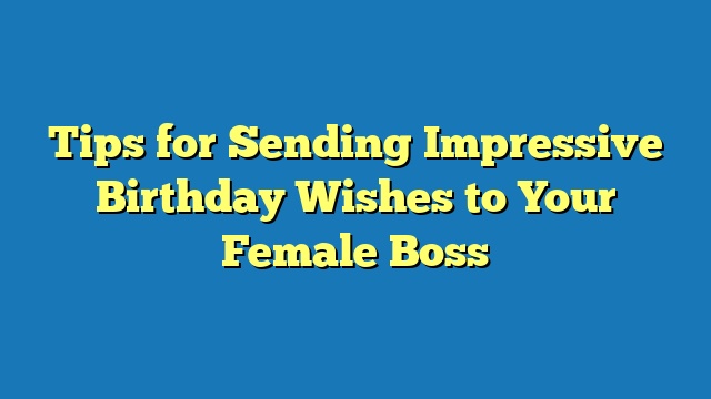 Tips for Sending Impressive Birthday Wishes to Your Female Boss
