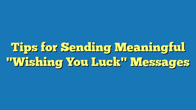 Tips for Sending Meaningful "Wishing You Luck" Messages