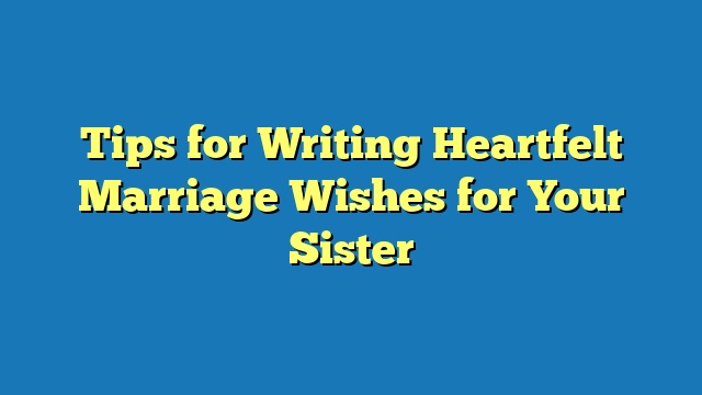 Tips for Writing Heartfelt Marriage Wishes for Your Sister