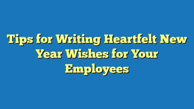 Tips for Writing Heartfelt New Year Wishes for Your Employees
