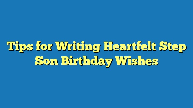 Tips for Writing Heartfelt Step Son Birthday Wishes