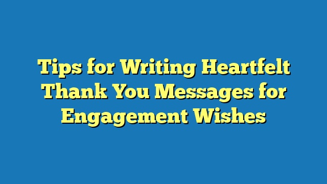 Tips for Writing Heartfelt Thank You Messages for Engagement Wishes