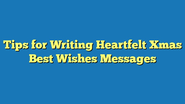 Tips for Writing Heartfelt Xmas Best Wishes Messages