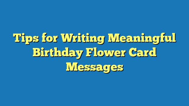 Tips for Writing Meaningful Birthday Flower Card Messages