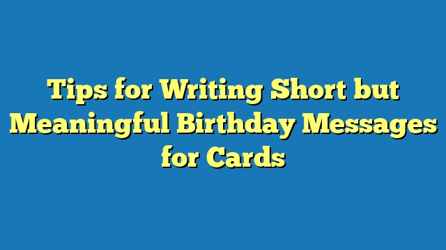 Tips for Writing Short but Meaningful Birthday Messages for Cards