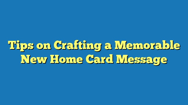 Tips on Crafting a Memorable New Home Card Message
