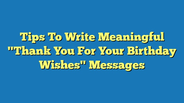 Tips To Write Meaningful "Thank You For Your Birthday Wishes" Messages