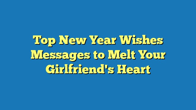Top New Year Wishes Messages to Melt Your Girlfriend's Heart