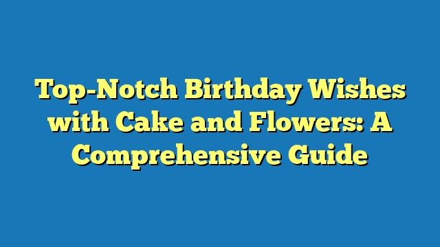Top-Notch Birthday Wishes with Cake and Flowers: A Comprehensive Guide