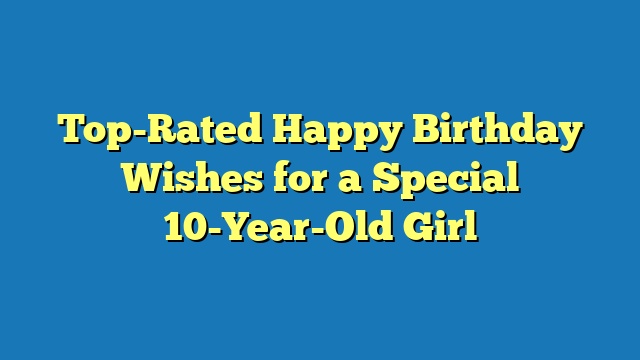 Top-Rated Happy Birthday Wishes for a Special 10-Year-Old Girl