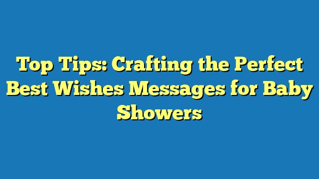 Top Tips: Crafting the Perfect Best Wishes Messages for Baby Showers