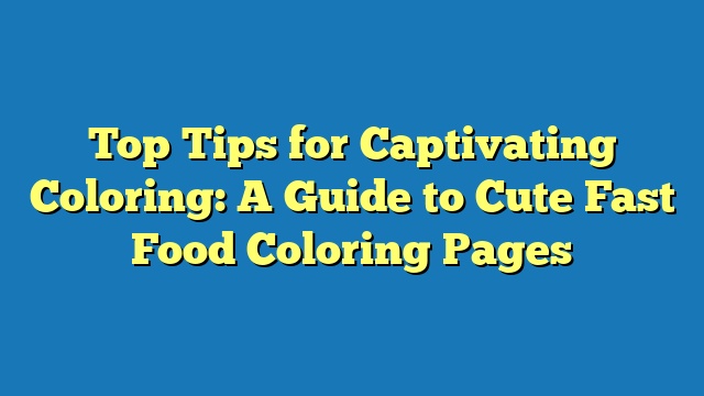 Top Tips for Captivating Coloring: A Guide to Cute Fast Food Coloring Pages