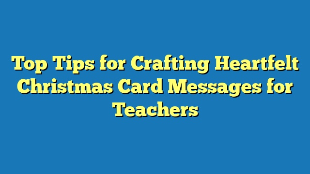 Top Tips for Crafting Heartfelt Christmas Card Messages for Teachers