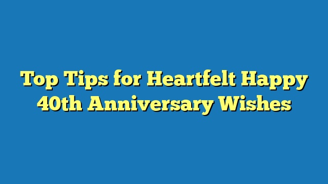 Top Tips for Heartfelt Happy 40th Anniversary Wishes
