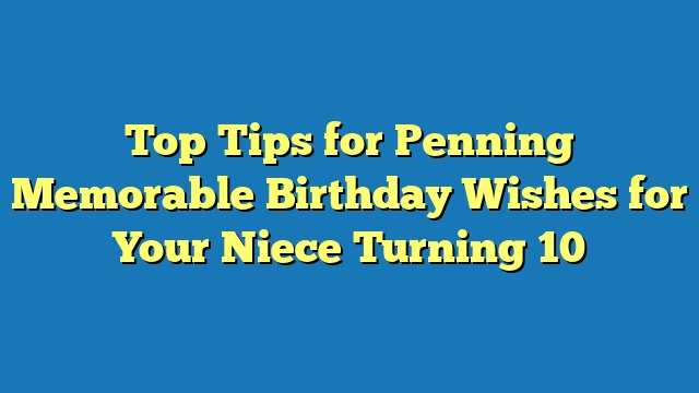 Top Tips for Penning Memorable Birthday Wishes for Your Niece Turning 10