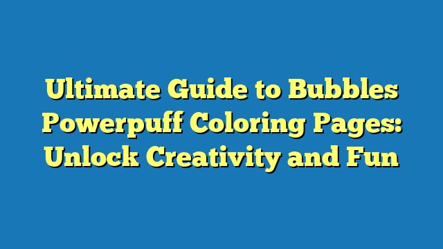 Ultimate Guide to Bubbles Powerpuff Coloring Pages: Unlock Creativity and Fun