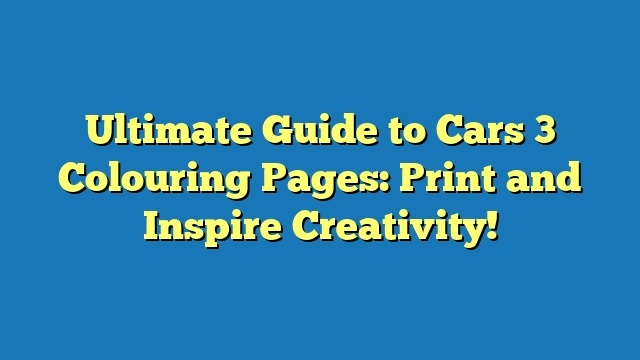 Ultimate Guide to Cars 3 Colouring Pages: Print and Inspire Creativity!