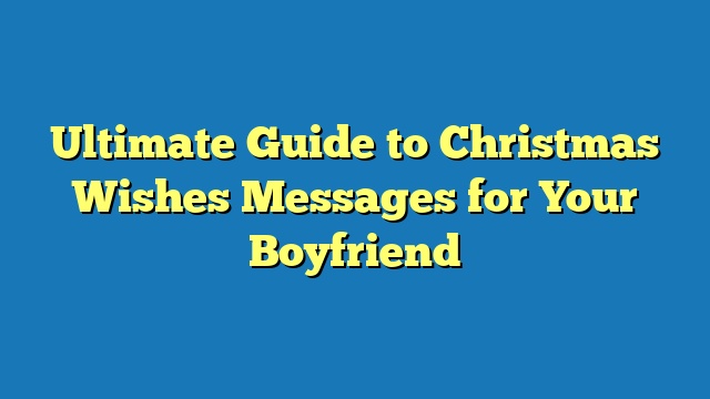 Ultimate Guide to Christmas Wishes Messages for Your Boyfriend