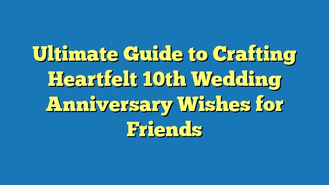 Ultimate Guide to Crafting Heartfelt 10th Wedding Anniversary Wishes for Friends