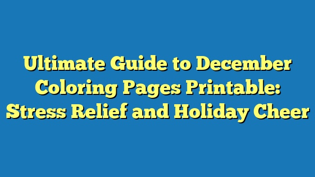 Ultimate Guide to December Coloring Pages Printable: Stress Relief and Holiday Cheer