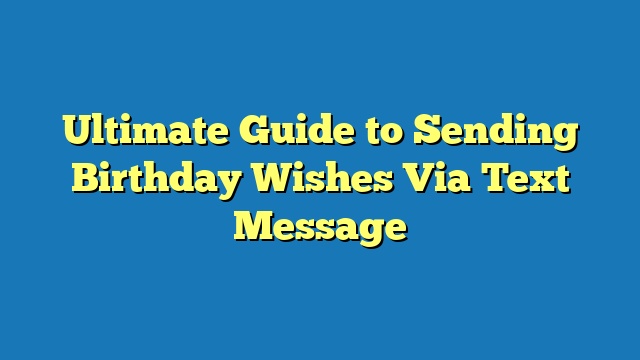 Ultimate Guide to Sending Birthday Wishes Via Text Message