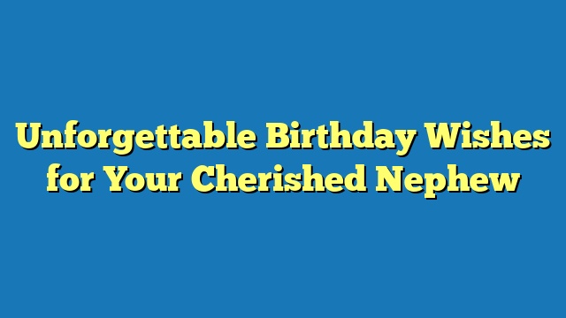 Unforgettable Birthday Wishes for Your Cherished Nephew