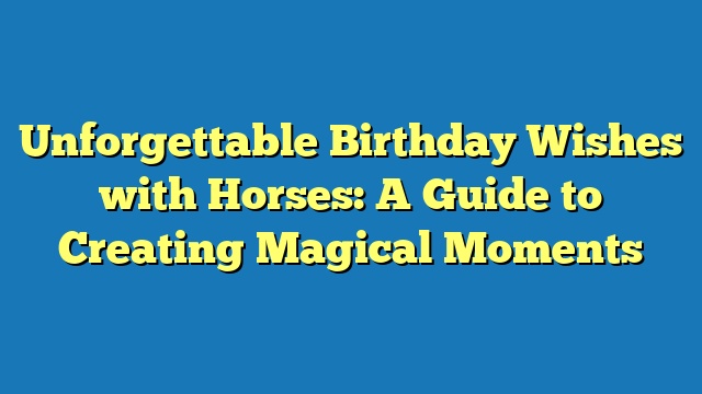 Unforgettable Birthday Wishes with Horses: A Guide to Creating Magical Moments