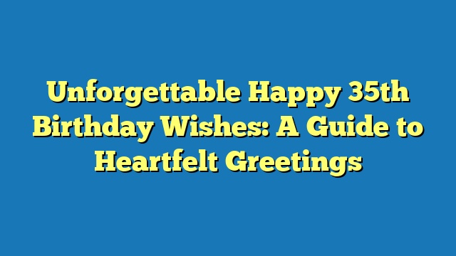 Unforgettable Happy 35th Birthday Wishes: A Guide to Heartfelt Greetings
