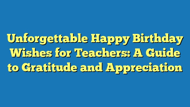 Unforgettable Happy Birthday Wishes for Teachers: A Guide to Gratitude and Appreciation