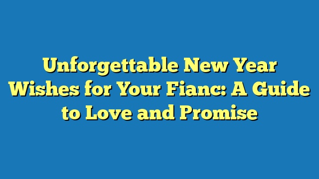 Unforgettable New Year Wishes for Your Fianc: A Guide to Love and Promise