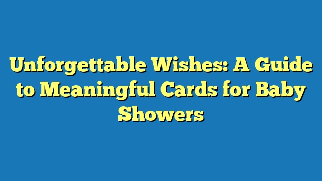 Unforgettable Wishes: A Guide to Meaningful Cards for Baby Showers