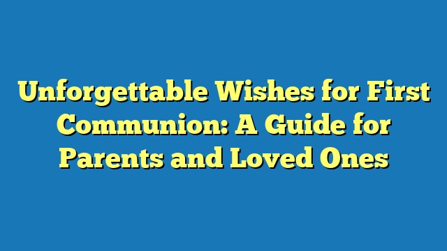 Unforgettable Wishes for First Communion: A Guide for Parents and Loved Ones
