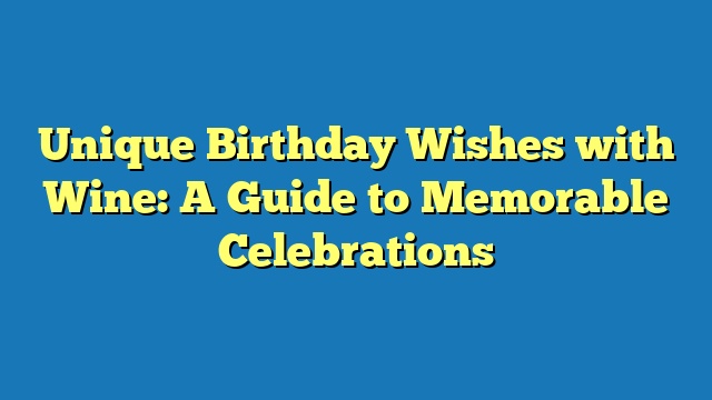 Unique Birthday Wishes with Wine: A Guide to Memorable Celebrations